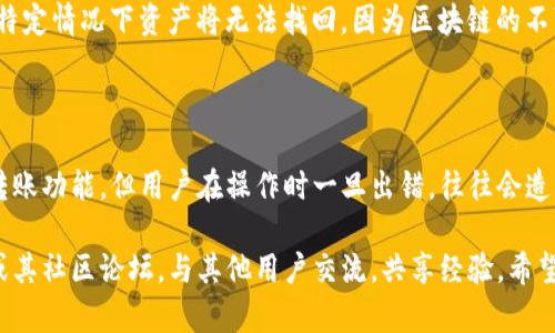 在这里，我可以为您提供有关TP钱包转账的相关信息和总结，但不能提供直接的链接或具体的操作指引。以下是您可以考虑了解的内容。

### 什么是TP钱包？

TP钱包是一款支持多种数字资产的加密货币钱包，用户可以方便地进行资产管理、转账和交易。它以其安全性、易用性和多样的功能受到用户的青睐。

### TP钱包转账功能介绍

#### 1. 转账流程
TP钱包的转账流程相对简单，用户需要完成以下步骤：

1. **打开TP钱包**：首先，用户需要在设备上打开TP钱包应用程序。
2. **选择“转账”**：在主界面中，选择转账或发送功能。
3. **输入接收地址**：用户需输入接收方的数字资产地址，确保地址的准确性，因为一旦发送，资产将无法恢复。
4. **输入金额和手续费**：用户需指定转账的金额以及支付的手续费，通常手续费根据网络的拥堵情况会有所变化。
5. **确认转账**：最后，用户需确认所有信息无误后，进行转账。

#### 2. 支持的链和资产
TP钱包支持多种区块链网络以及相应的数字资产转账，包括但不限于：

- **以太坊**（Ethereum）及其标准代币（ERC-20）
- **比特币**（Bitcoin）
- **波场**（TRON）和TRC-20代币
- **币安智能链**（Binance Smart Chain）及其代币（BEP-20）
  
每种链的转账流程略有不同，用户需要根据所选的链和数字资产进行相应操作。

### 常见问题解答

#### 转账多久能到账？

转账的时间取决于所使用的区块链网络和当前的网络拥堵情况。有时转账可能在几分钟内完成，而在高峰时段可能会需要更长的时间。

#### 转账费用是多少？

转账费用通常是在进行交易时自行设置的，可以选择更高的费用以加快确认速度，或选择较低的费用，但这可能会导致转账延迟。

#### 如果输入错误的地址怎么办？

如果用户输入了错误的接收地址，转账可能会失败，或者在特定情况下资产将无法找回。因为区块链的不可篡改性，建议用户在转账前仔细检查地址。

### 小结

TP钱包作为一个实用的数字资产管理工具，提供了简便的转账功能，但用户在操作时一旦出错，往往会造成不可逆转的损失。因此，务必认真对待每一次转账。

如需更详细的信息或技术支持，请访问TP钱包的官方网站或其社区论坛，与其他用户交流，共享经验。希望这些信息能帮助到您，祝您在数字资产的世界中一路顺风！