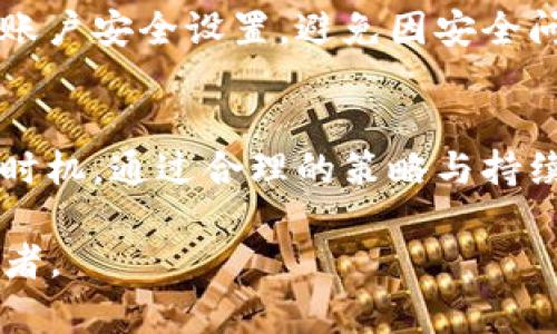   探索TP钱包：如何在一个月内实现10%分红 / 
 guanjianci TP钱包,分红,投資,加密货币 /guanjianci 

引言：朝阳产业上的新机会
在数字货币蓬勃发展的今天，越来越多的人开始关注如何在这个新兴市场中获取收益。TP钱包，作为一款新兴的数字货币钱包，凭借其独特的分红机制，吸引了大量用户。本文将深入探讨TP钱包的分红方式，以及如何在一个月之内实现10%的可观收益。

TP钱包：是什么？
TP钱包是一款集成了数字资产存储、交易以及投资功能的多功能平台。用户不仅可以安全地存储各类加密货币，还能参与到更多的理财活动中。TP钱包的分红机制，源于其平台内的资金池，通过收取交易费等方式，将部分利润返还给投资者。

一日之计在于晨：早早布局，获取高回报
在决定投资TP钱包之前，了解其运作模式至关重要。TP钱包的运营团队会定期发布相关的财务报告，让投资者能及时获取信息。从某种意义上说，定期审视自己的投资组合，恰如“早起的鸟儿有虫吃”，能带来更加丰厚的回报。

投资的黄金法则：分散风险与合理配置
众所周知，“不把所有的鸡蛋放在一个篮子里”是理财的一条黄金法则。在选择投资TP钱包的时候，投资者应考虑分散资金，结合其他资产进行合理配置。TP钱包的10%分红虽然吸引，但理性投资同样重要，务必根据个人的风险偏好做出决策。

成本与收益的平衡：明确投资目标
对于任何投资者来说，明确的目标是至关重要的。在进行TP钱包投资时，首先要考虑自身的风险承受能力和投资期限，制定合理的投资目标。例如，你是否希望在一个月内实现10%的收益？又或者你期待长期的稳定回报？这些问题都需要在投资前认真思考。

真实的案例分享：成功投资TP钱包的经验
许多用户通过TP钱包实现了理想的收益。小李就是一个典型的成功案例。在了解到TP钱包的分红机制后，他投入了一定金额，并在一个月内通过复利的方式实现了10%的收益。在这过程中，他定期查看投资表现，并适时调整策略，最终达成了目标。

市场趋势：加密货币的未来
加密货币市场的变化瞬息万变，尤其在数字货币迅猛发展的今天，投资者需时刻保持冷静和理性。“小心驶得万年船”，在这个高风险的市场中，需要具备敏锐的判断力。我们可以看到，越来越多的人开始重视这种新型资产的优势，同时也要警惕市场可能带来的风险。

小心驶得万年船：风险管理的重要性
在TP钱包投资中，风险管理尤为重要。投资者应定期监控市场动态，记住“福兮祸所伏”，在收益的同时，切莫掉以轻心。充分理解自己的风险承受能力，采取适当的止损策略，能够更好地保护投资者的资金安全。

用户体验：TP钱包的优势
作为一个新兴钱包，TP在用户体验上也下了不少功夫。其界面，操作便捷，用户只需几步即可完成转账和管理资产。在与其他钱包的比较中，TP钱包的优势不仅在于其分红机制，还有其用户友好的设计。

总结：成就财富的旅程
投资TP钱包的10%分红并非一朝一夕，而是一个积累的过程。正如一句老话所云：“千里之行，始于足下。”通过全面了解TP钱包的运作机制、细致规划投资策略、保持冷静理性，投资者能够在这个数字货币的时代中，找到属于自己的财富增值之道。

常见问题解答
在此部分，我们将解答一些用户在投资TP钱包时常遇到的问题，帮助大家更好地理解和利用TP钱包的分红机制。

问题一：TP钱包分红是如何计算的？
TP钱包的分红主要来源于平台的交易手续费和其他收入。平台将这些收入的一部分按照持有资产的比例分配给用户，通常会在每个月底进行结算。

问题二：如何提高我的投资收益？
用户可以通过定期参与平台的活动、了解市场动态以及灵活调整投资组合来提高收益。同时，建议投资者加强对市场的学习，掌握更多的投资知识，以便做出更为理智的决策。

问题三：TP钱包是否安全？
TP钱包具有较高的安全性，通过多重验证和加密措施保护用户的资产。不过，投资者自身也要做好风险防范，务必加强账户安全设置，避免因安全问题造成损失。

结语：投资不是游戏，要学会放眼长远
在这个数字化的时代，理性投资才能获取真正的财富。TP钱包的出现，为广大投资者提供了一个新的机遇。只要把握好时机，通过合理的策略与持续的学习，定能让投资者在这个市场中大展拳脚。未来的路或许不易，但相信“笑到最后的人，才是最成功的”。 

此文约3500字，详细探讨TP钱包的投资策略与风险管理，同时融入了地域文化和生活智慧，使内容更加生动和贴近读者。