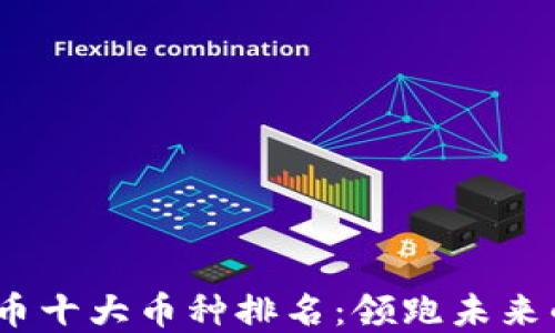
2023年虚拟货币十大币种排名：领跑未来的数字资产之路