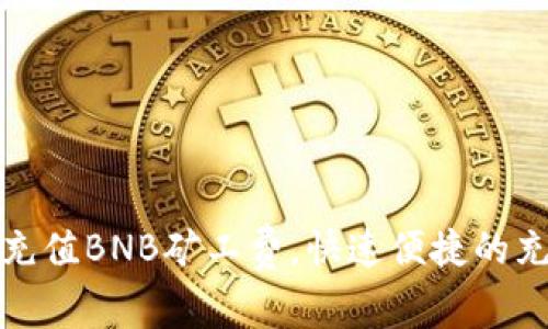 TP钱包如何充值BNB矿工费，快速便捷的充值方法揭秘
