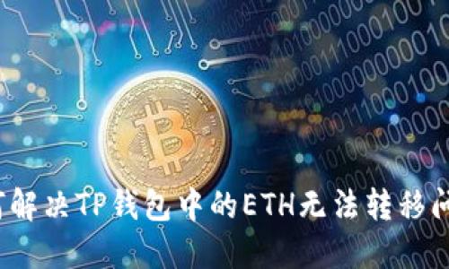 如何解决TP钱包中的ETH无法转移问题？