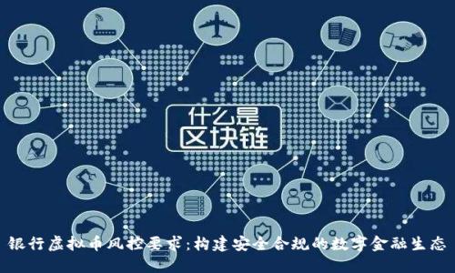 银行虚拟币风控要求：构建安全合规的数字金融生态