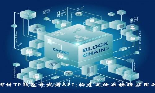 深入探讨TP钱包开发者API：构建高效区块链应用的关键