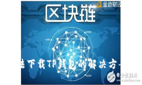 三星手机无法下载TP钱包的解决方案与实用技巧