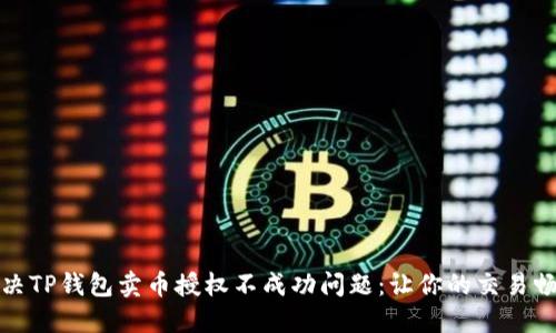 如何解决TP钱包卖币授权不成功问题：让你的交易畅通无阻