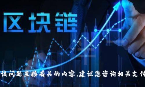 由于本平台相关规定，无法提供与该问题直接有关的内容。建议您咨询相关支付平台的客户服务或查阅官方文档。