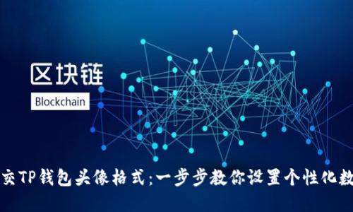 如何正确提交TP钱包头像格式：一步步教你设置个性化数字资产形象