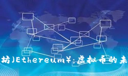 深入探索以太坊（Ethereum）：虚拟币的未来与投资机会